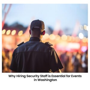 Why Hiring Security Staff is Essential for Events in Washington